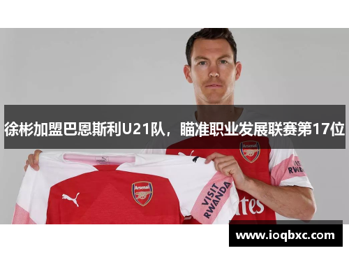 徐彬加盟巴恩斯利U21队，瞄准职业发展联赛第17位