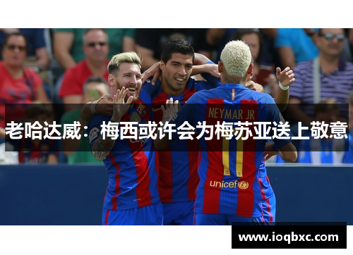 老哈达威：梅西或许会为梅苏亚送上敬意