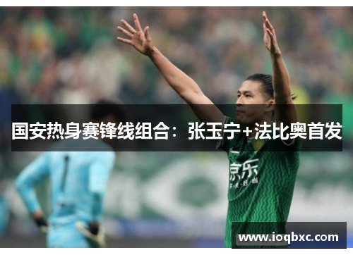 国安热身赛锋线组合：张玉宁+法比奥首发